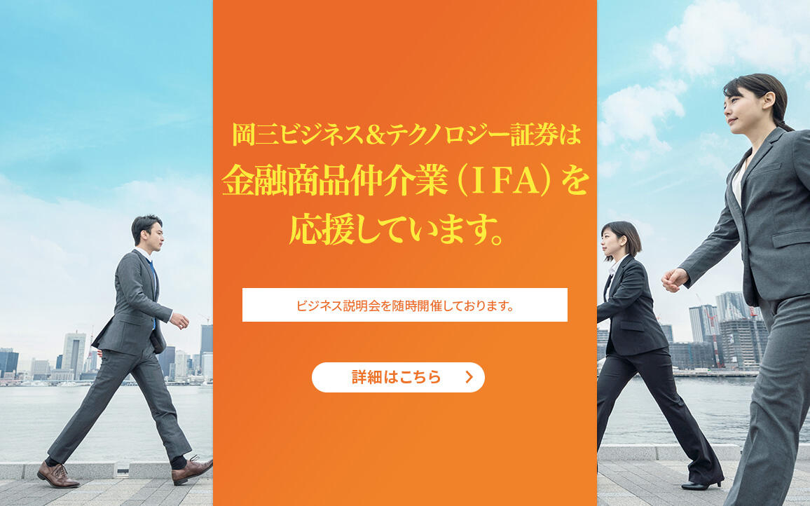 岡三ビジネス＆テクノロジー証券は金融商品仲介業（IFA）を応援しています。ビジネス説明会を随時開催しております。 詳細はこちら