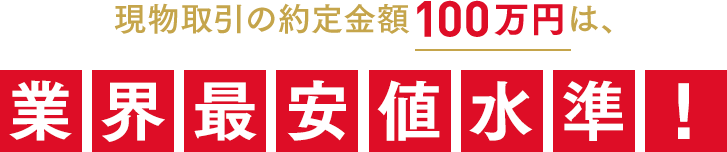 現物取引の約定金額100万円は、業界最安値水準！