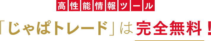 高性能情報ツール「じゃぱトレード」は完全無料！