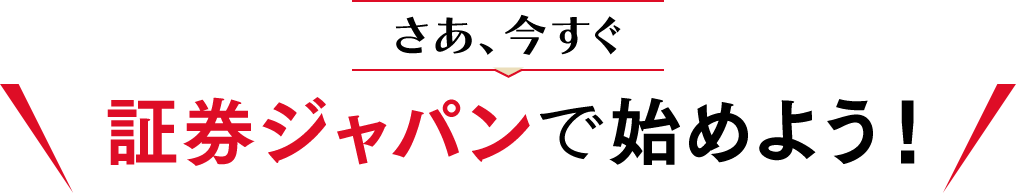 さあ、今すぐ証券ジャパンで始めよう！