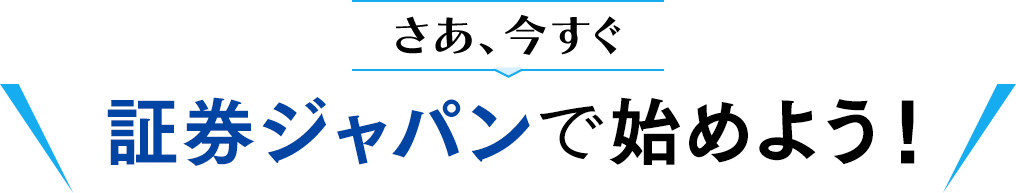 さあ、今すぐ証券ジャパンで始めよう！